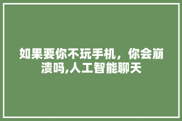 如果要你不玩手机，你会崩溃吗,人工智能聊天 云服务
