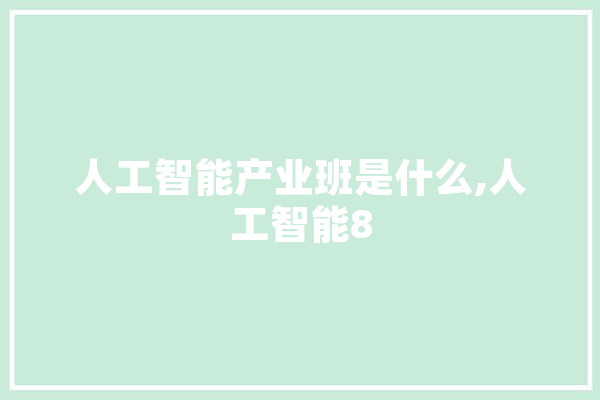 人工智能产业班是什么,人工智能8 智能助手