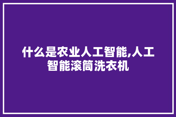 什么是农业人工智能,人工智能滚筒洗衣机 AI简讯