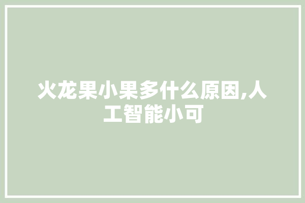 火龙果小果多什么原因,人工智能小可