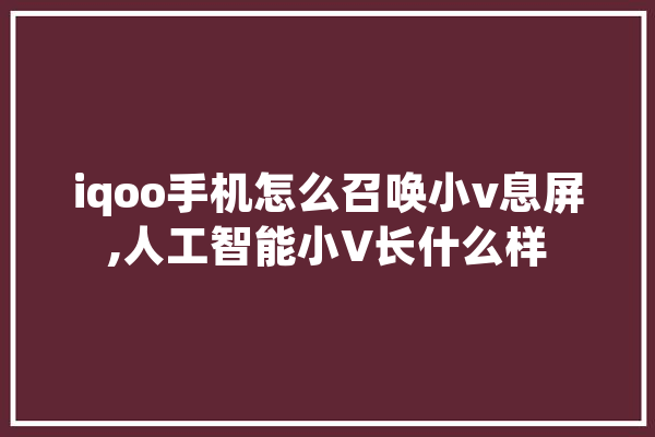iqoo手机怎么召唤小v息屏,人工智能小V长什么样
