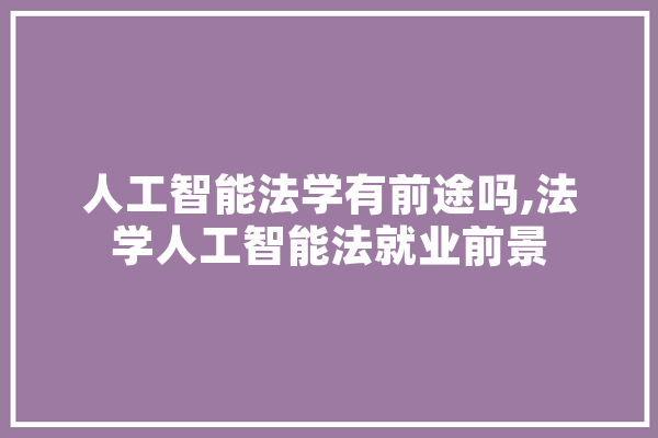 人工智能法学有前途吗,法学人工智能法就业前景