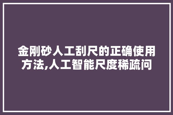金刚砂人工刮尺的正确使用方法,人工智能尺度稀疏问题是什么意思 科技快讯