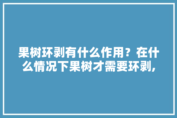 果树环剥有什么作用？在什么情况下果树才需要环剥,人工智能机器屠宰场