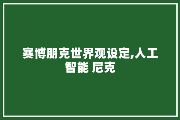 赛博朋克世界观设定,人工智能 尼克