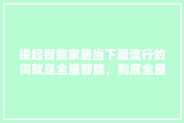 提起智能家居当下最流行的词就是全屋智能，到底全屋智能离我们还有多远,人工智能卫浴的优缺点 智能助手