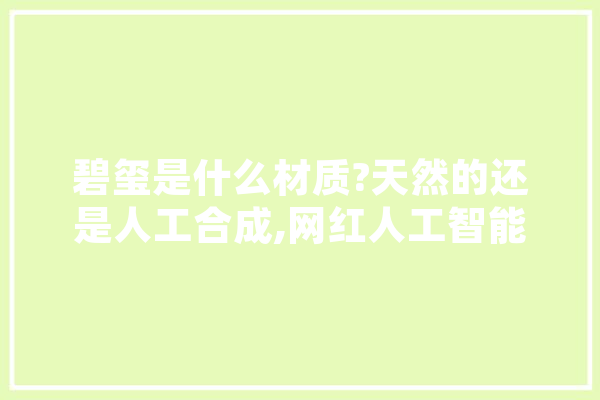 碧玺是什么材质?天然的还是人工合成,网红人工智能