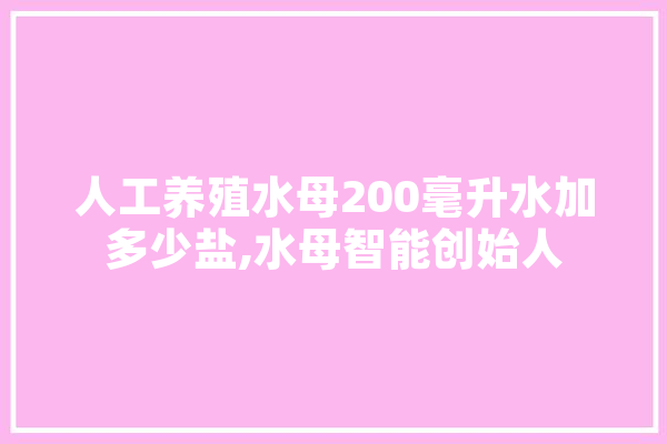 人工养殖水母200毫升水加多少盐,水母智能创始人