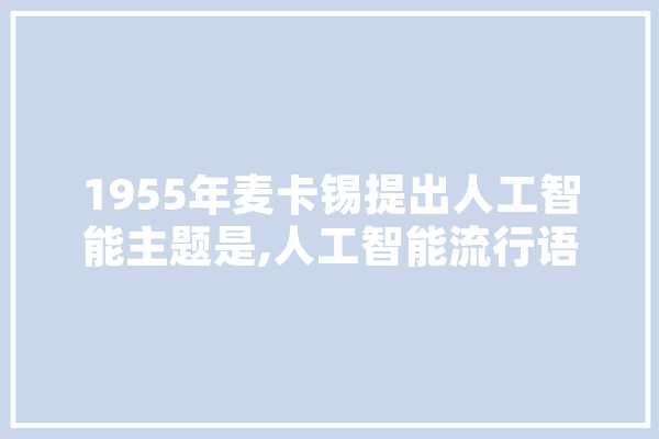 1955年麦卡锡提出人工智能主题是,人工智能流行语