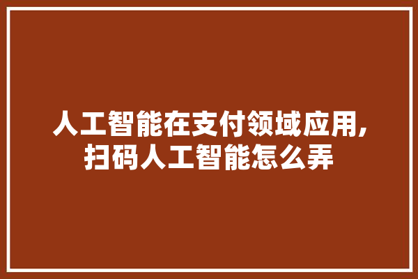 人工智能在支付领域应用,扫码人工智能怎么弄 智能助手