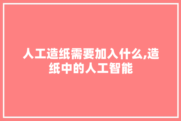 人工造纸需要加入什么,造纸中的人工智能