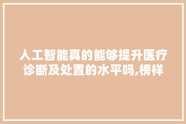 人工智能真的能够提升医疗诊断及处置的水平吗,榜样人工智能作文