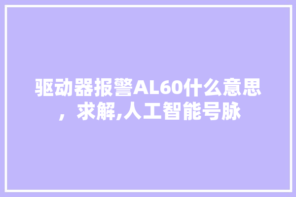 驱动器报警AL60什么意思，求解,人工智能号脉