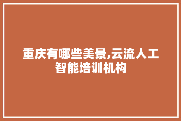 重庆有哪些美景,云流人工智能培训机构