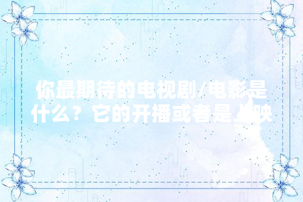 你最期待的电视剧/电影是什么？它的开播或者是上映时间是什么,人工智能李泌