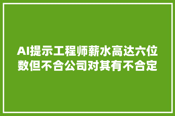 AI提示工程师薪水高达六位数但不合公司对其有不合定义_人工智能_提醒