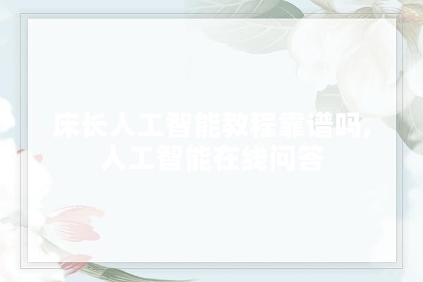 床长人工智能教程靠谱吗,人工智能在线问答 文字写作