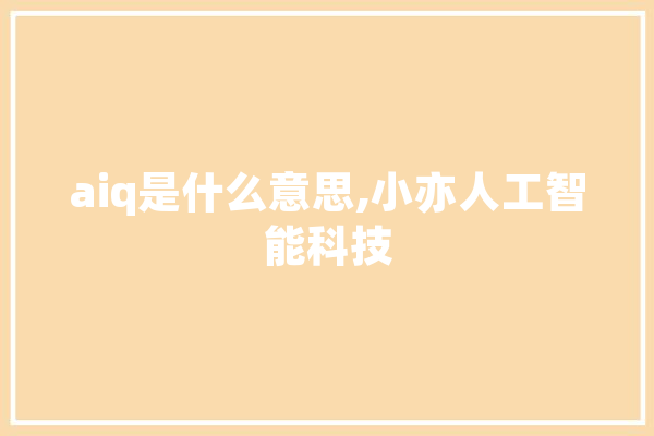 aiq是什么意思,小亦人工智能科技 计算机
