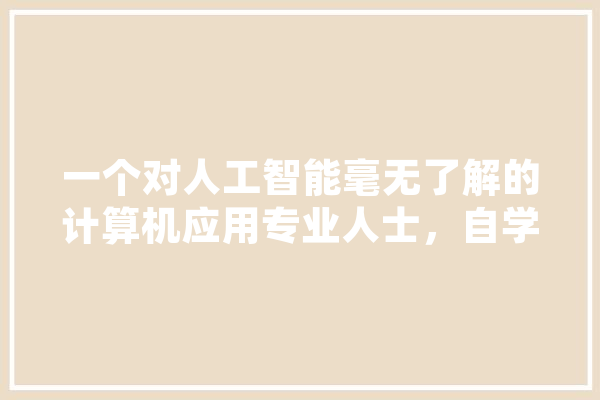 一个对人工智能毫无了解的计算机应用专业人士，自学人工智能的话，可行吗,学网人工智能考试答案 AI简讯
