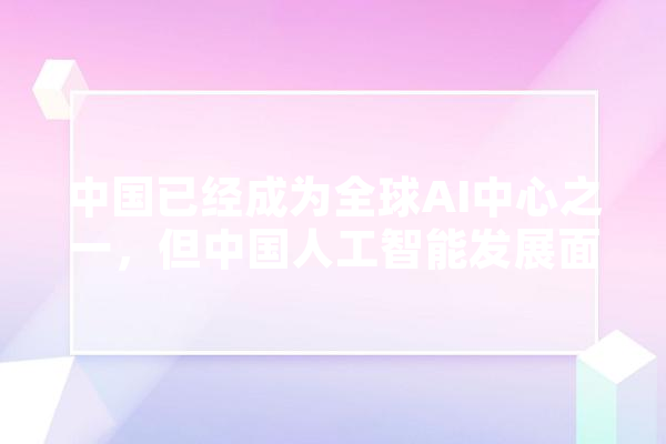 中国已经成为全球AI中心之一，但中国人工智能发展面临的最大难题是什么呢,美英人工智能谁厉害一点