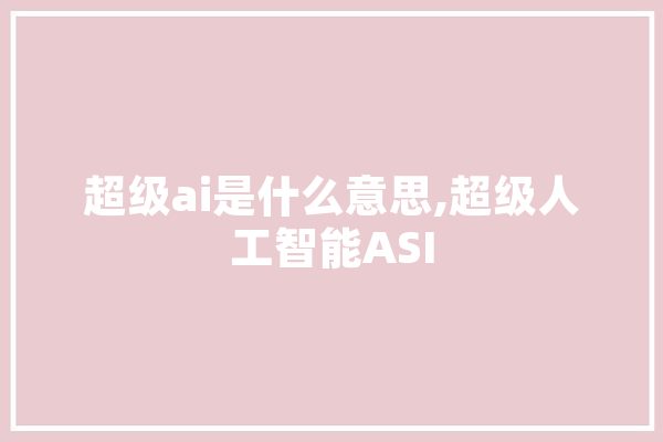 超级ai是什么意思,超级人工智能ASI AI快讯