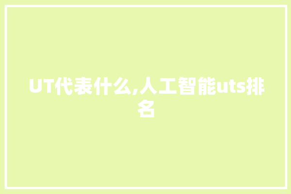UT代表什么,人工智能uts排名