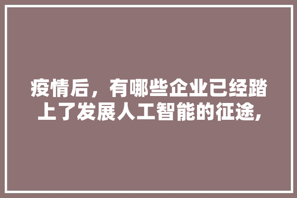 疫情后，有哪些企业已经踏上了发展人工智能的征途,超酷人工智能怎么样