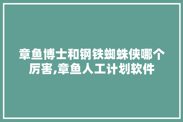 章鱼博士和钢铁蜘蛛侠哪个厉害,章鱼人工计划软件