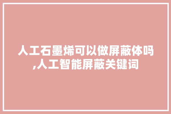 人工石墨烯可以做屏蔽体吗,人工智能屏蔽关键词
