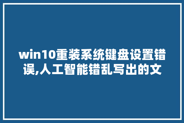 win10重装系统键盘设置错误,人工智能错乱写出的文字是什么文学 云服务