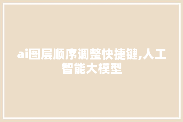 ai图层顺序调整快捷键,人工智能大模型