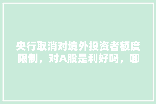 央行取消对境外投资者额度限制，对A股是利好吗，哪些行业受益,人工智能外资企业