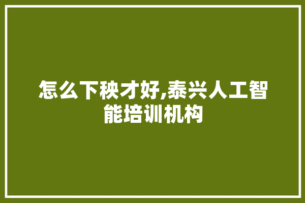 怎么下秧才好,泰兴人工智能培训机构