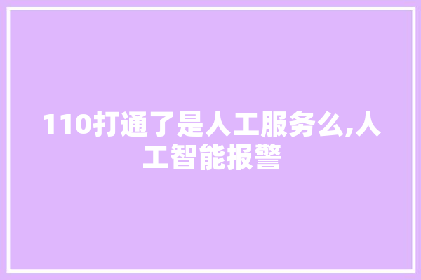 110打通了是人工服务么,人工智能报警 智能写作