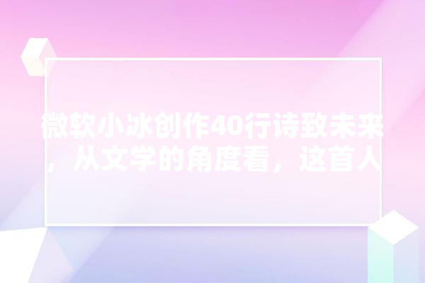 微软小冰创作40行诗致未来，从文学的角度看，这首人工智能写出来的诗怎么样,人工智能 f1 智能问答