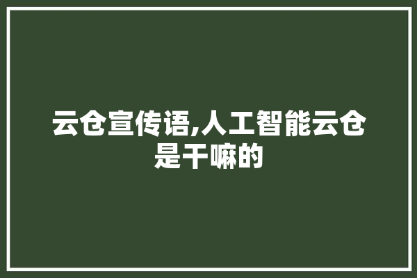 云仓宣传语,人工智能云仓是干嘛的 文字写作