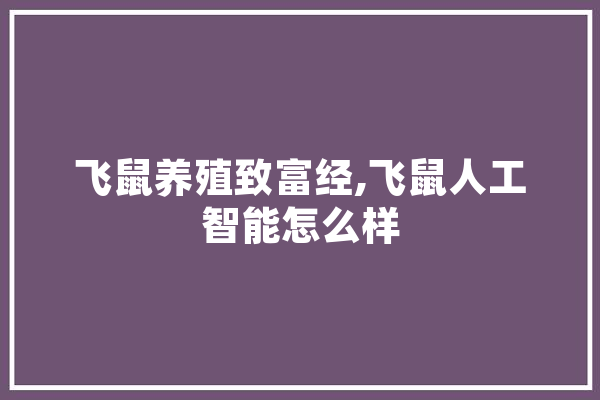飞鼠养殖致富经,飞鼠人工智能怎么样