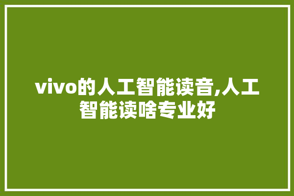 vivo的人工智能读音,人工智能读啥专业好