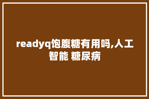 readyq饱腹糖有用吗,人工智能 糖尿病 AI快讯