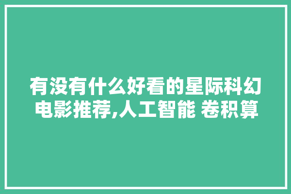 有没有什么好看的星际科幻电影推荐,人工智能 卷积算法
