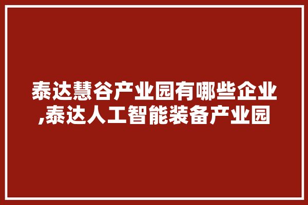 泰达慧谷产业园有哪些企业,泰达人工智能装备产业园