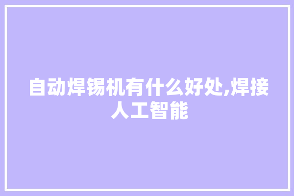 自动焊锡机有什么好处,焊接 人工智能