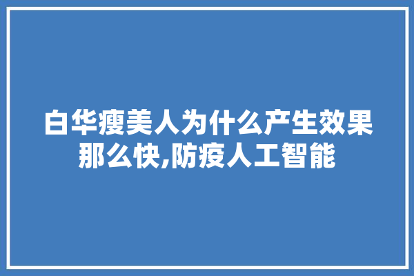 白华瘦美人为什么产生效果那么快,防疫人工智能