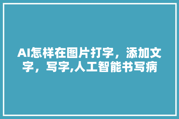 AI怎样在图片打字，添加文字，写字,人工智能书写病历