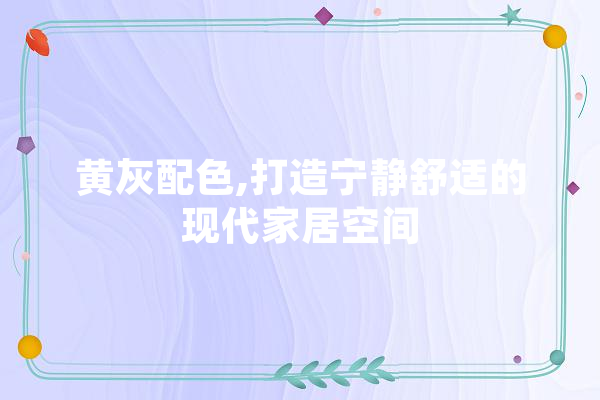 黄灰配色,打造宁静舒适的现代家居空间