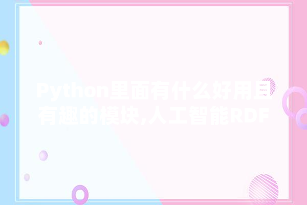 Python里面有什么好用且有趣的模块,人工智能RDF