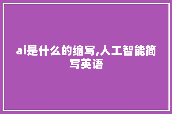 ai是什么的缩写,人工智能简写英语 云服务
