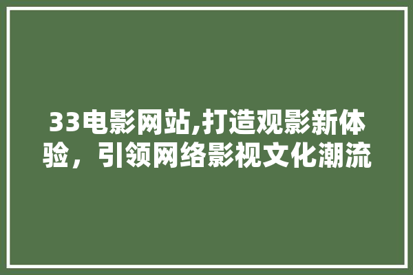 33电影网站,打造观影新体验，引领网络影视文化潮流