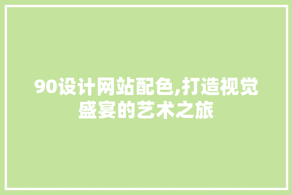 90设计网站配色,打造视觉盛宴的艺术之旅