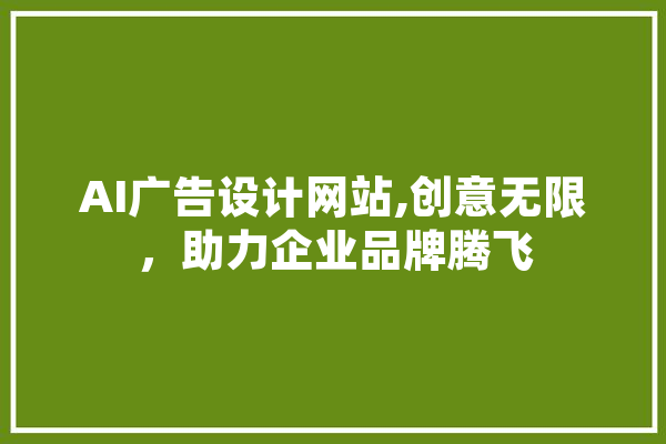 AI广告设计网站,创意无限，助力企业品牌腾飞